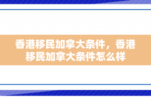 香港移民加拿大条件，香港移民加拿大条件怎么样