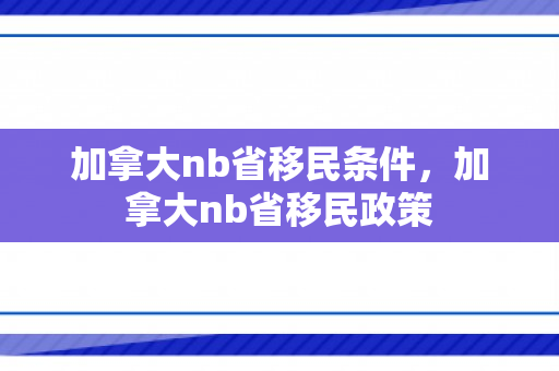 加拿大nb省移民条件，加拿大nb省移民政策