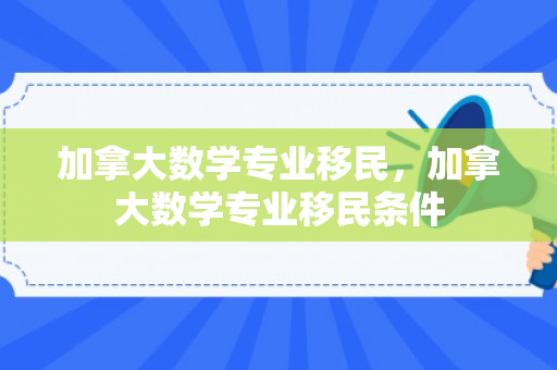 加拿大数学专业移民，加拿大数学专业移民条件