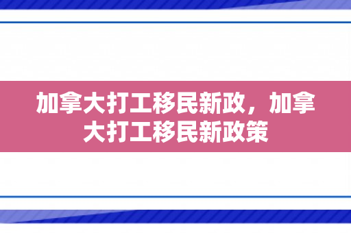 加拿大打工移民新政，加拿大打工移民新政策