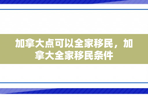 加拿大点可以全家移民，加拿大全家移民条件