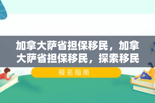 加拿大萨省担保移民，加拿大萨省担保移民，探索移民之路的新机遇