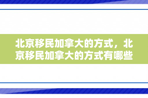 北京移民加拿大的方式，北京移民加拿大的方式有哪些