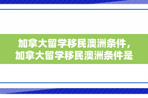 加拿大留学移民澳洲条件，加拿大留学移民澳洲条件是什么