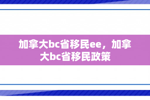 加拿大bc省移民ee，加拿大bc省移民政策