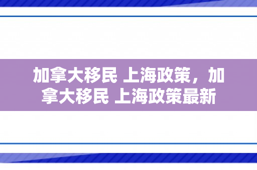 加拿大移民 上海政策，加拿大移民 上海政策最新