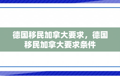 德国移民加拿大要求，德国移民加拿大要求条件