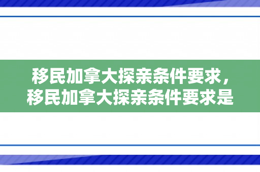 移民加拿大探亲条件要求，移民加拿大探亲条件要求是什么