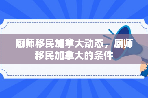 厨师移民加拿大动态，厨师移民加拿大的条件