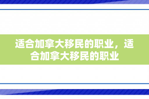 适合加拿大移民的职业，适合加拿大移民的职业