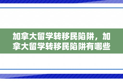 加拿大留学转移民陷阱，加拿大留学转移民陷阱有哪些