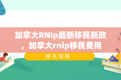 加拿大RNIp最新移民新政，加拿大rnip移民费用