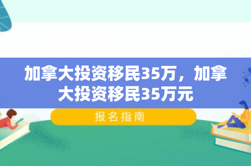 加拿大投资移民35万，加拿大投资移民35万元