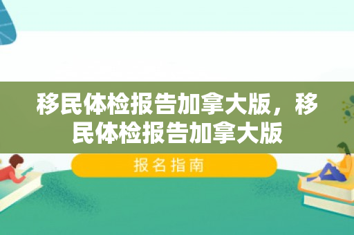 移民体检报告加拿大版，移民体检报告加拿大版