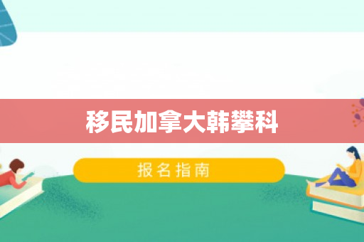 移民加拿大韩攀科