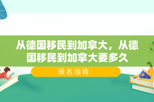 从德国移民到加拿大，从德国移民到加拿大要多久