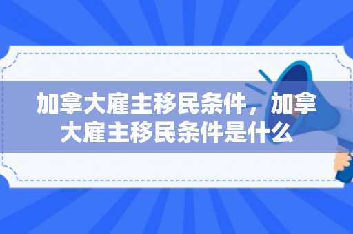 加拿大雇主移民条件，加拿大雇主移民条件是什么