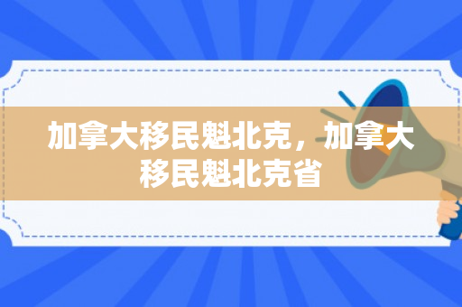 加拿大移民魁北克，加拿大移民魁北克省