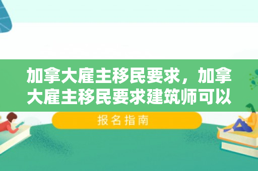 加拿大雇主移民要求，加拿大雇主移民要求建筑师可以吗