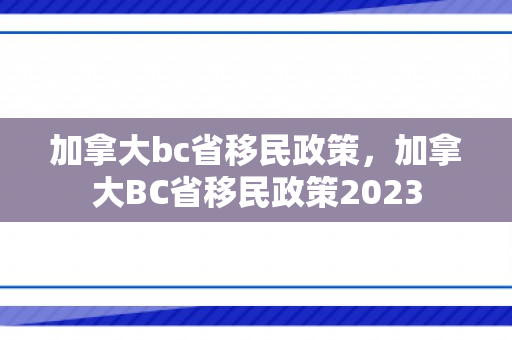 加拿大bc省移民政策，加拿大BC省移民政策2023