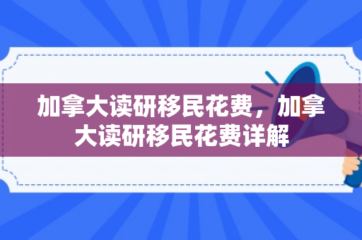 加拿大读研移民花费，加拿大读研移民花费详解