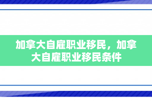 加拿大自雇职业移民，加拿大自雇职业移民条件