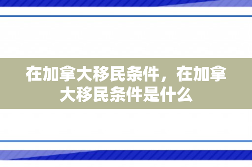 在加拿大移民条件，在加拿大移民条件是什么