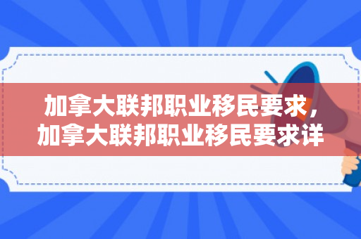 加拿大联邦职业移民要求，加拿大联邦职业移民要求详解