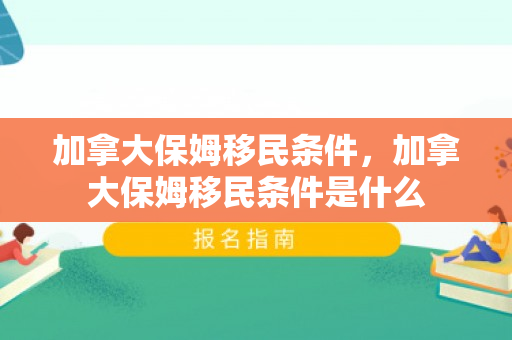 加拿大保姆移民条件，加拿大保姆移民条件是什么