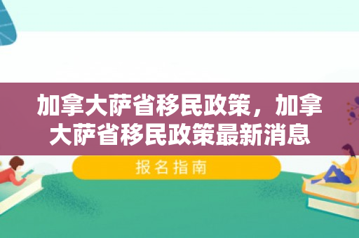 加拿大萨省移民政策，加拿大萨省移民政策最新消息