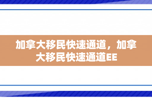 加拿大移民快速通道，加拿大移民快速通道EE