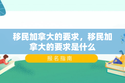 移民加拿大的要求，移民加拿大的要求是什么