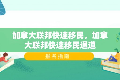加拿大联邦快速移民，加拿大联邦快速移民通道