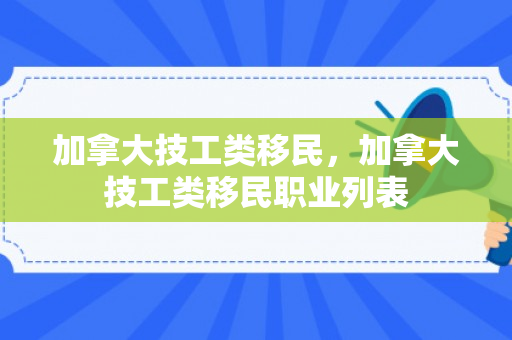 加拿大技工类移民，加拿大技工类移民职业列表