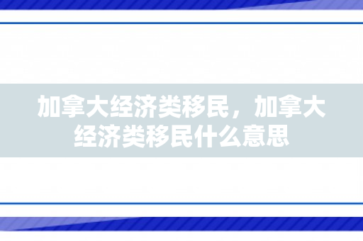 加拿大经济类移民，加拿大经济类移民什么意思