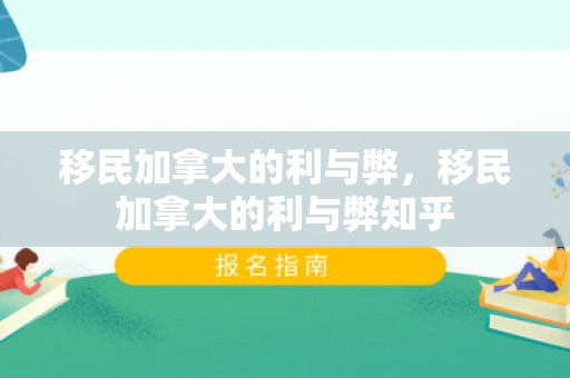 移民加拿大的利与弊，移民加拿大的利与弊知乎