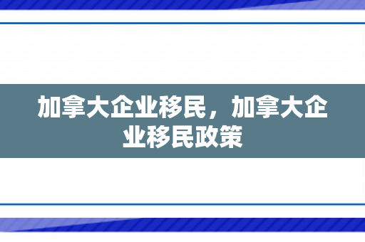 加拿大企业移民，加拿大企业移民政策