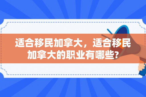 适合移民加拿大，适合移民加拿大的职业有哪些?