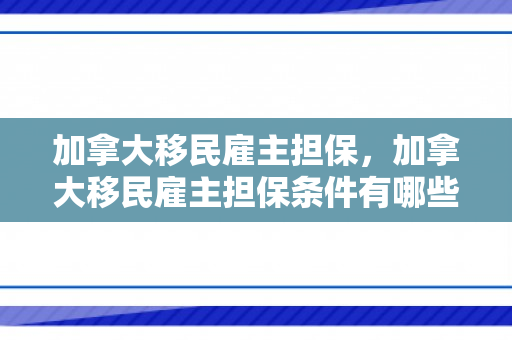 加拿大移民雇主担保，加拿大移民雇主担保条件有哪些