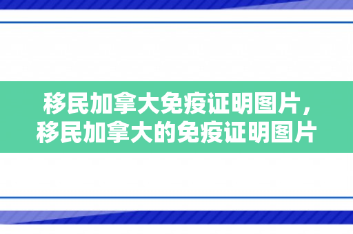 移民加拿大免疫证明图片，移民加拿大的免疫证明图片，了解与准备