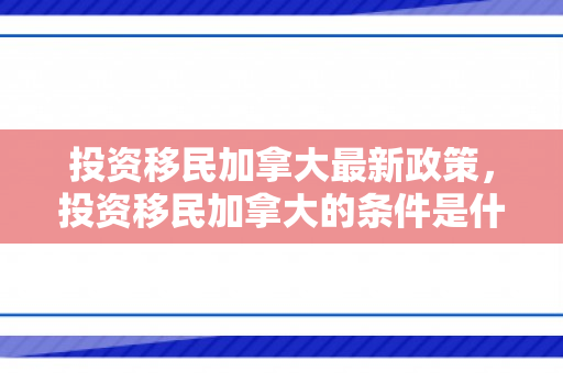 投资移民加拿大最新政策，投资移民加拿大的条件是什么