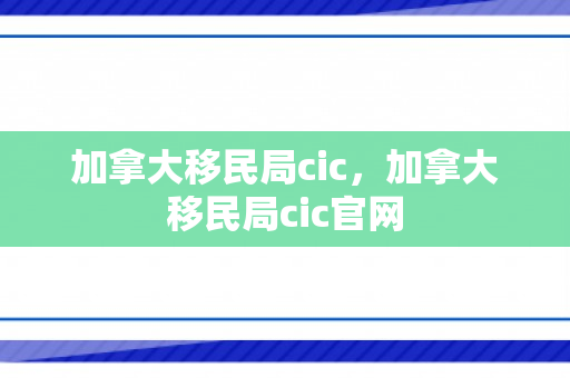 加拿大移民局cic，加拿大移民局cic官网