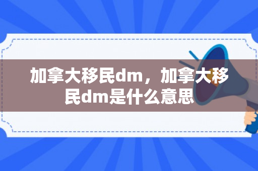 加拿大移民dm，加拿大移民dm是什么意思