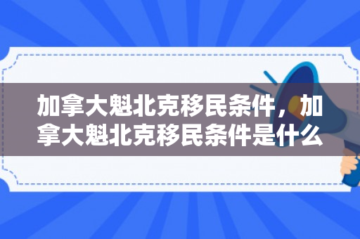 加拿大魁北克移民条件，加拿大魁北克移民条件是什么