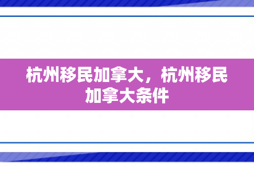 杭州移民加拿大，杭州移民加拿大条件