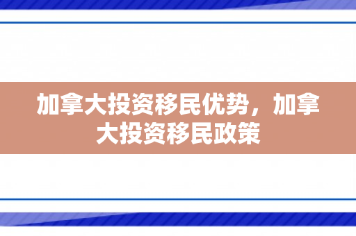 加拿大投资移民优势，加拿大投资移民政策