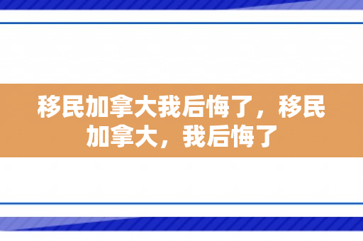 移民加拿大我后悔了，移民加拿大，我后悔了