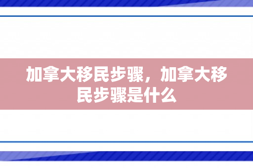 加拿大移民步骤，加拿大移民步骤是什么