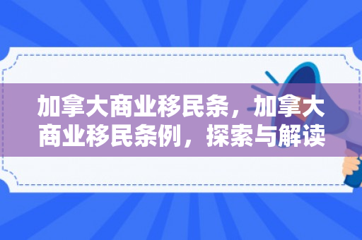 加拿大商业移民条，加拿大商业移民条例，探索与解读