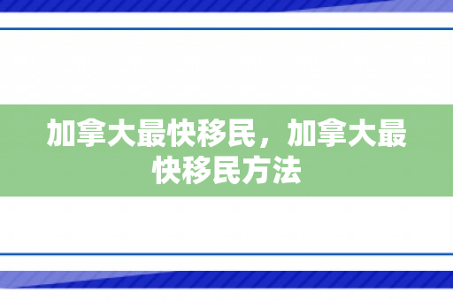 加拿大最快移民，加拿大最快移民方法